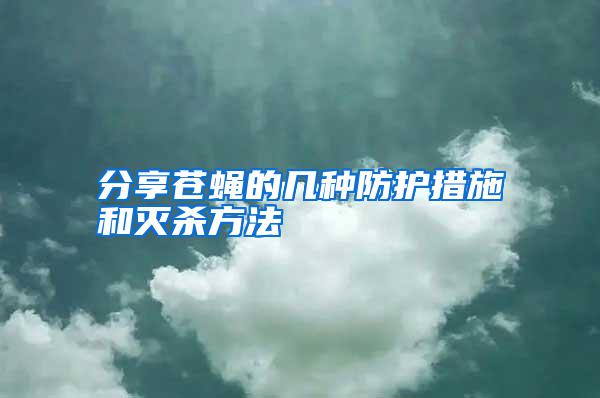 分享蒼蠅的幾種防護(hù)措施和滅殺方法