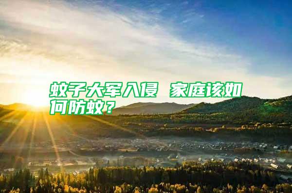 蚊子大軍入侵 家庭該如何防蚊？