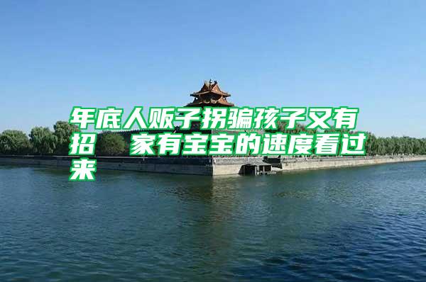 年底人販子拐騙孩子又有招  家有寶寶的速度看過(guò)來(lái)