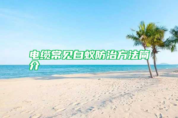 電纜常見白蟻防治方法簡(jiǎn)介