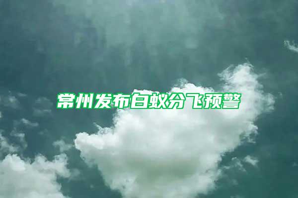 常州發(fā)布白蟻分飛預警