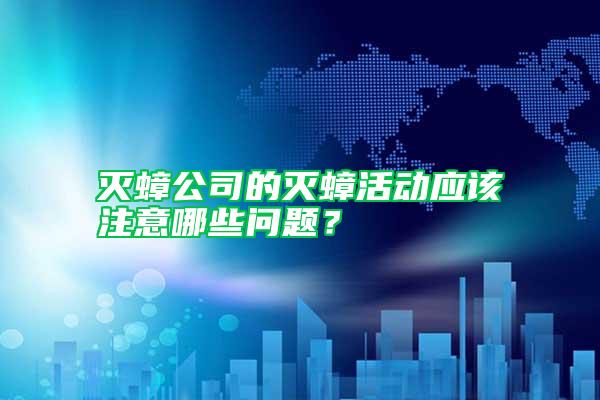 滅蟑公司的滅蟑活動(dòng)應(yīng)該注意哪些問(wèn)題？