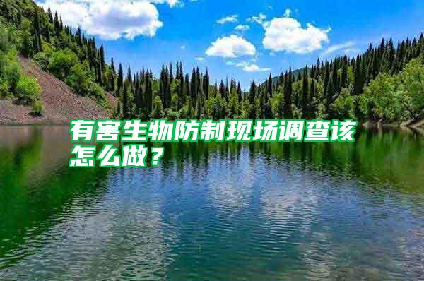 有害生物防制現(xiàn)場調查該怎么做？