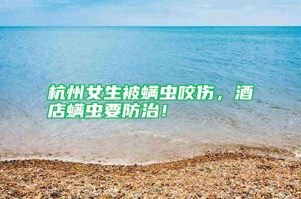 杭州女生被螨蟲(chóng)咬傷，酒店螨蟲(chóng)要防治！