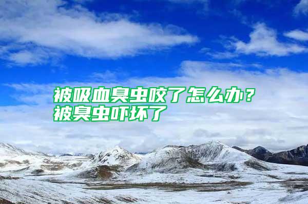 被吸血臭蟲咬了怎么辦？被臭蟲嚇壞了