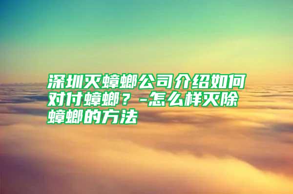 深圳滅蟑螂公司介紹如何對付蟑螂？-怎么樣滅除蟑螂的方法