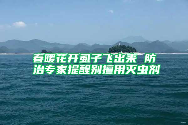 春暖花開(kāi)虱子飛出來(lái) 防治專家提醒別擅用滅蟲(chóng)劑