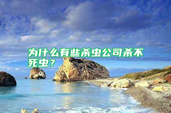 為什么有些殺蟲公司殺不死蟲？