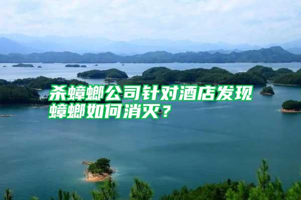 殺蟑螂公司針對酒店發(fā)現(xiàn)蟑螂如何消滅？