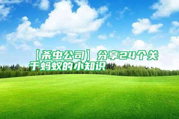 【殺蟲公司】分享24個(gè)關(guān)于螞蟻的小知識(shí)