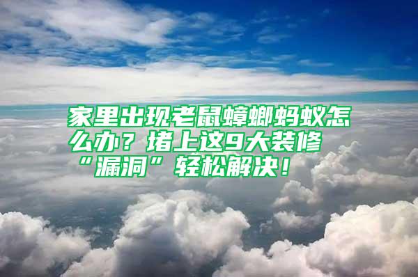 家里出現(xiàn)老鼠蟑螂螞蟻怎么辦？堵上這9大裝修“漏洞”輕松解決！