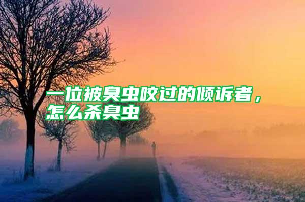 一位被臭蟲咬過的傾訴者，怎么殺臭蟲