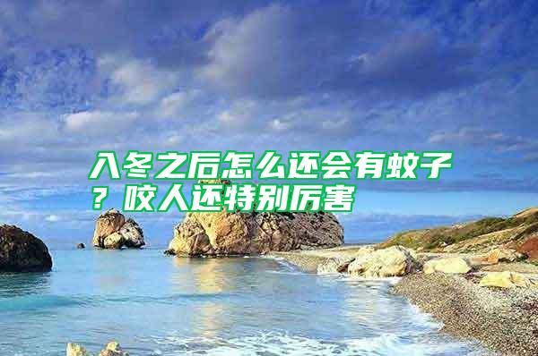 入冬之后怎么還會有蚊子？咬人還特別厲害