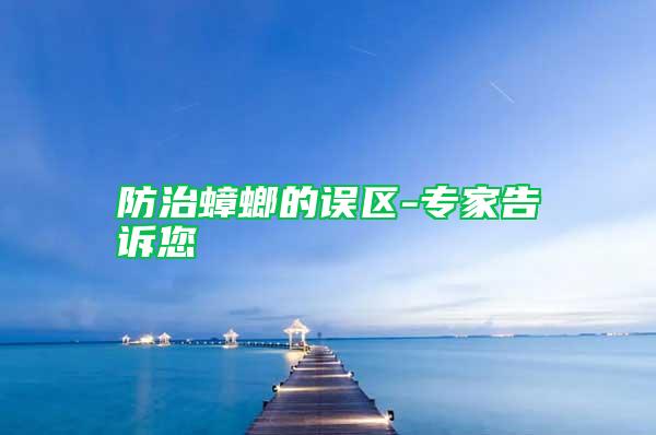 防治蟑螂的誤區(qū)-專(zhuān)家告訴您