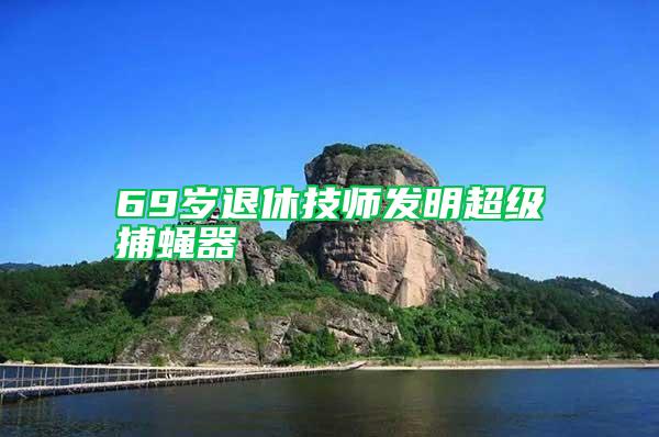 69歲退休技師發(fā)明超級捕蠅器