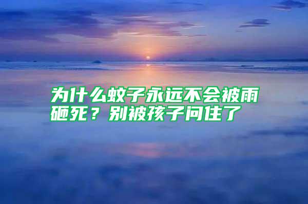 為什么蚊子永遠(yuǎn)不會(huì)被雨砸死？別被孩子問住了