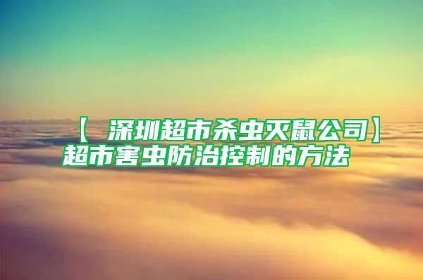 【 深圳超市殺蟲(chóng)滅鼠公司】超市害蟲(chóng)防治控制的方法