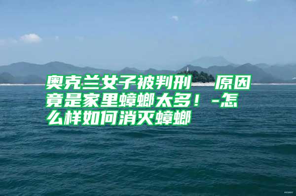 奧克蘭女子被判刑  原因竟是家里蟑螂太多！-怎么樣如何消滅蟑螂