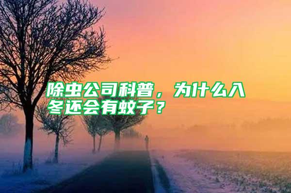 除蟲公司科普，為什么入冬還會有蚊子？