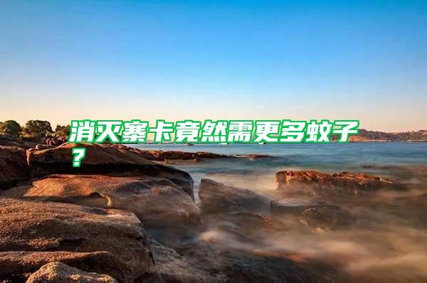 消滅寨卡竟然需更多蚊子？