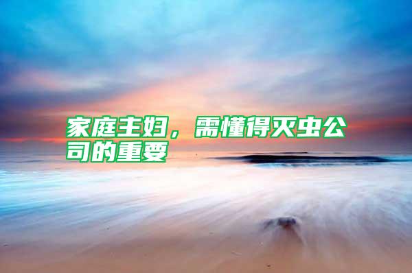 家庭主婦，需懂得滅蟲公司的重要