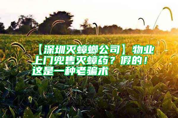 【深圳滅蟑螂公司】物業(yè)上門兜售滅蟑藥？假的！這是一種老騙術