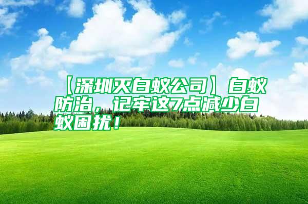 【深圳滅白蟻公司】白蟻防治，記牢這7點減少白蟻困擾！