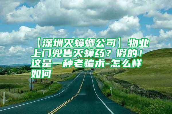 【深圳滅蟑螂公司】物業上門兜售滅蟑藥？假的！這是一種老騙術-怎么樣如何