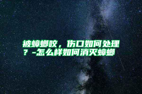 被蟑螂咬，傷口如何處理？-怎么樣如何消滅蟑螂