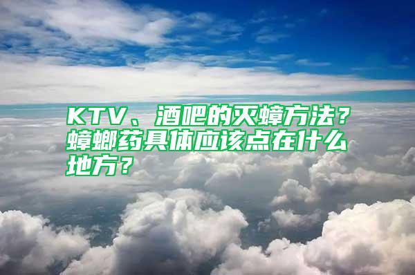 KTV、酒吧的滅蟑方法？蟑螂藥具體應該點在什么地方？