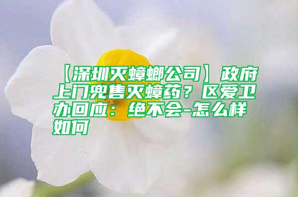 【深圳滅蟑螂公司】政府上門兜售滅蟑藥？區愛衛辦回應：絕不會-怎么樣如何