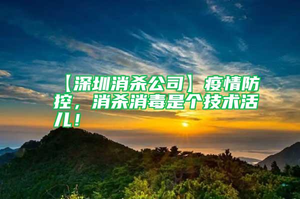 【深圳消殺公司】疫情防控，消殺消毒是個(gè)技術(shù)活兒！