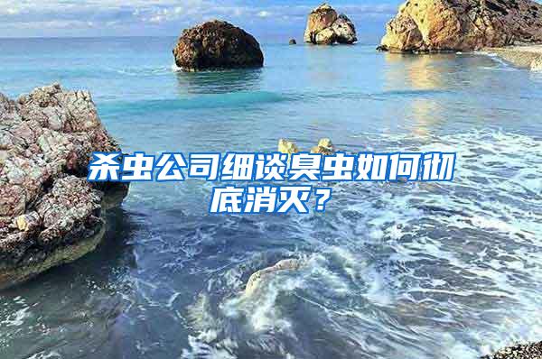 殺蟲公司細(xì)談臭蟲如何徹底消滅？