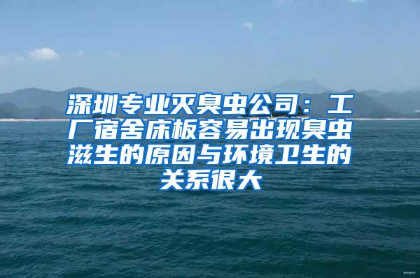 深圳專業(yè)滅臭蟲公司：工廠宿舍床板容易出現(xiàn)臭蟲滋生的原因與環(huán)境衛(wèi)生的關系很大