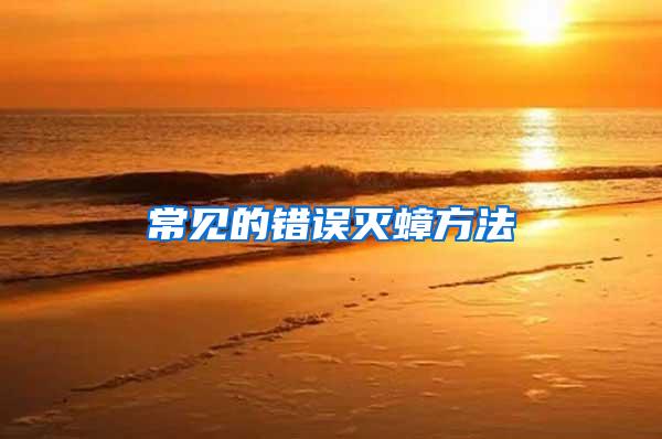 常見(jiàn)的錯(cuò)誤滅蟑方法