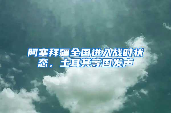 阿塞拜疆全國進入戰(zhàn)時狀態(tài)，土耳其等國發(fā)聲