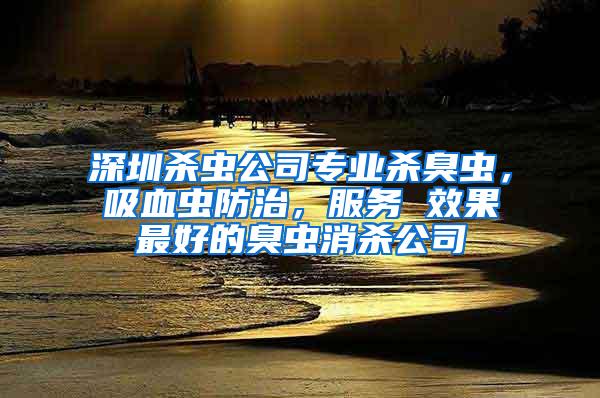 深圳殺蟲公司專業(yè)殺臭蟲，吸血蟲防治，服務 效果最好的臭蟲消殺公司