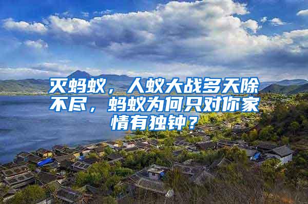 滅螞蟻，人蟻大戰多天除不盡，螞蟻為何只對你家情有獨鐘？