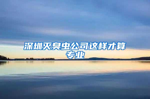 深圳滅臭蟲(chóng)公司這樣才算專(zhuān)業(yè)