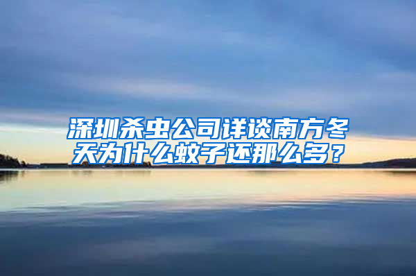深圳殺蟲公司詳談南方冬天為什么蚊子還那么多？