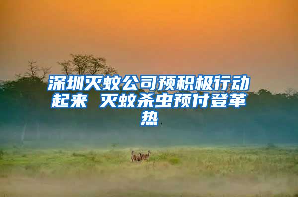 深圳滅蚊公司預(yù)積極行動(dòng)起來(lái) 滅蚊殺蟲(chóng)預(yù)付登革熱