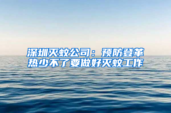 深圳滅蚊公司：預(yù)防登革熱少不了要做好滅蚊工作